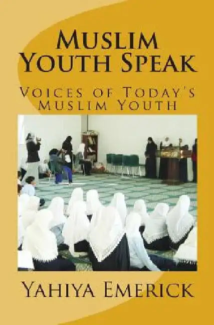 Muslim Youth Speak: Voices of Today's Muslim Youth by Yahiya Emerick