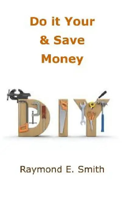 Do it Yourself & Save Money by Raymond E. Smith