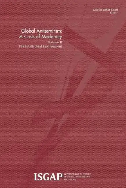 Global Antisemitism: A Crisis of Modernity: Volume II: The Intellectual Environment by Charles Asher Small