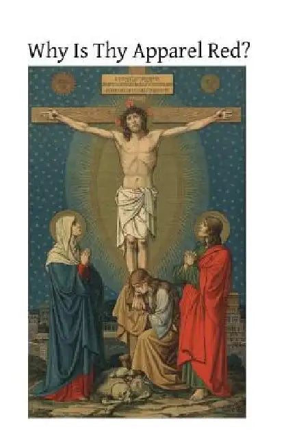 Why Is Thy Apparel Red?: Or the Glories of the Precious Blood by Brother Hermenegild Tosf