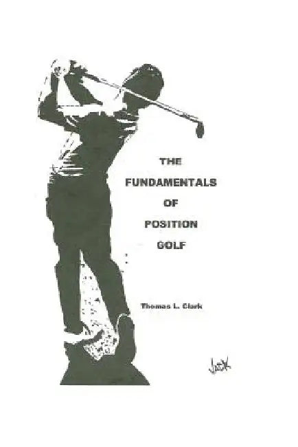 The Fundamentals of Position Golf by Thomas L. Clark