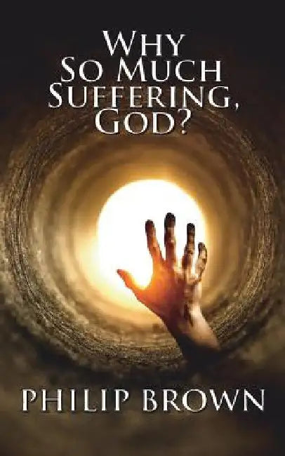 Why So Much Suffering, God? by Philip Brown