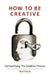 How To Be Creative: Demystifying the creative process by Neil Pavitt