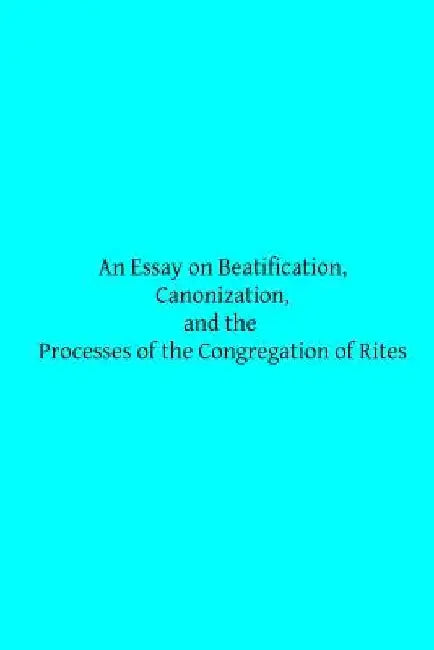 An Essay on Beatification, Canonization, and the Processes of the Congregation o by Brother Hermenegild Tosf
