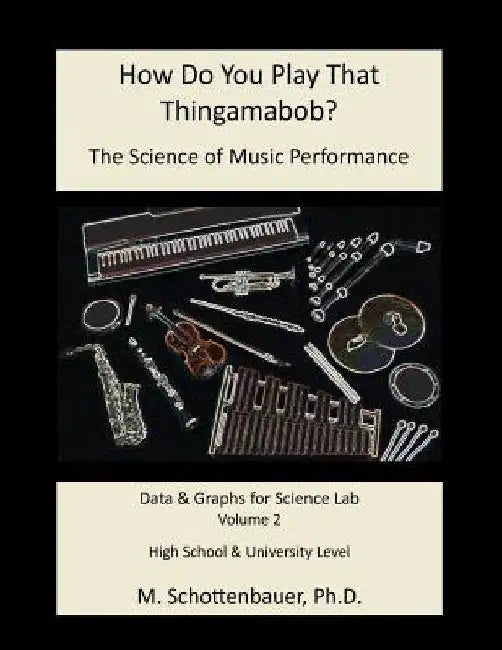 How Do You Play That Thingamabob? The Science of Music Performance: Volume 2: Data and Graphs for Science Lab by M. Schottenbauer