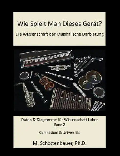 Wie Spielt Man Dieses Gerät? Die Wissenschaft der Musikalische Darbietung Band 2: Daten & Diagramme für Wissenschaft Labor by Schottenbauer, M.