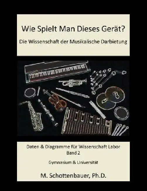 Wie Spielt Man Dieses Gerät? Die Wissenschaft der Musikalische Darbietung Band 2: Daten & Diagramme für Wissenschaft Labor by Schottenbauer, M.