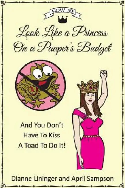 How To Look Like A Princess On A Pauper's Budget: And You Don't Have to Kiss a Toad to Do It! by April Sampson