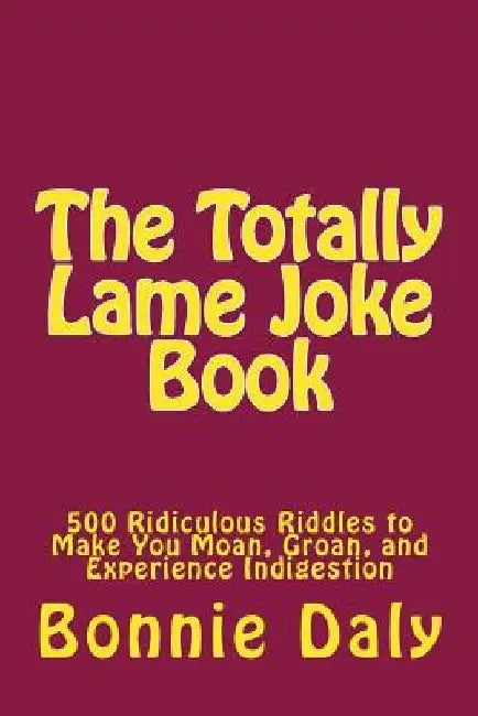 The Totally Lame Joke Book: 500 Ridiculous Riddles to Make You Moan, Groan, and Experience Indigestion by Bonnie Daly