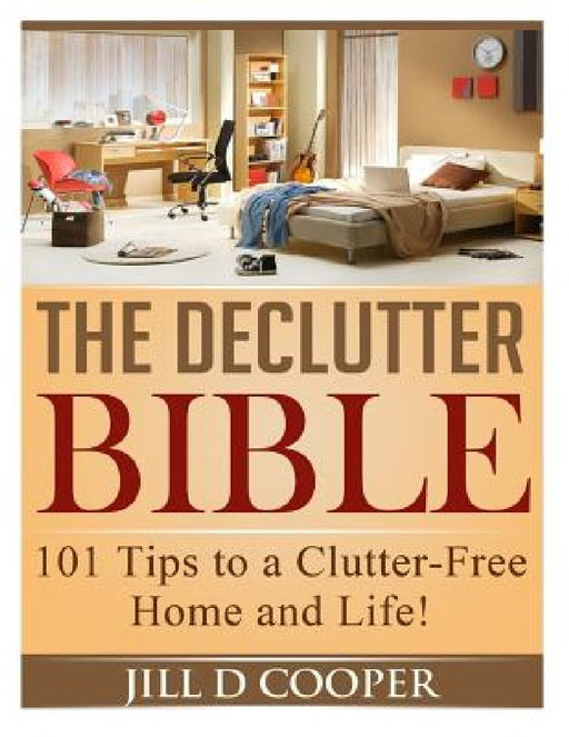 The Declutter Bible: 101 Tips to a Clutter-Free Home and Life! by Jill D. Cooper