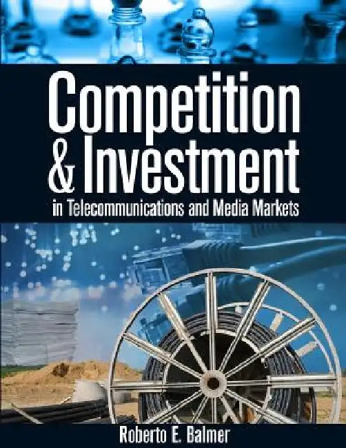 Competition and Investment in Telecommunications and Media Markets by Roberto E. Balmer