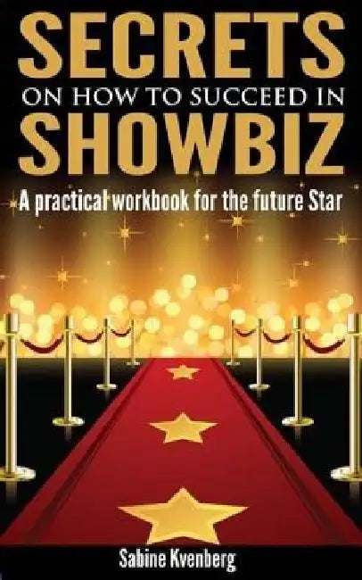 Secrets on How to Succeed in Showbiz: A practical workbook for the future Star by Sabine Kvenberg