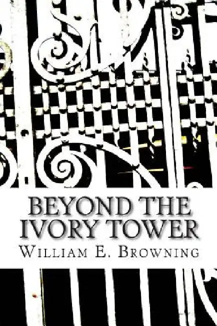 Beyond the Ivy Tower: Higher Education in the United States - new actors, new missions, new rules, new expectations, new world by William E. Browning