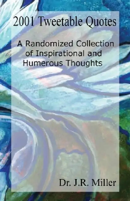 2001 Tweetable Quotes: A Randomized Collection Of Inspirational and Humorous Thoughts by J. R. Miller