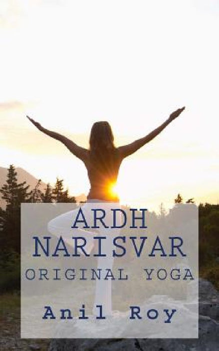 Ardhnarisvar: Original Yoga by Anil Roy