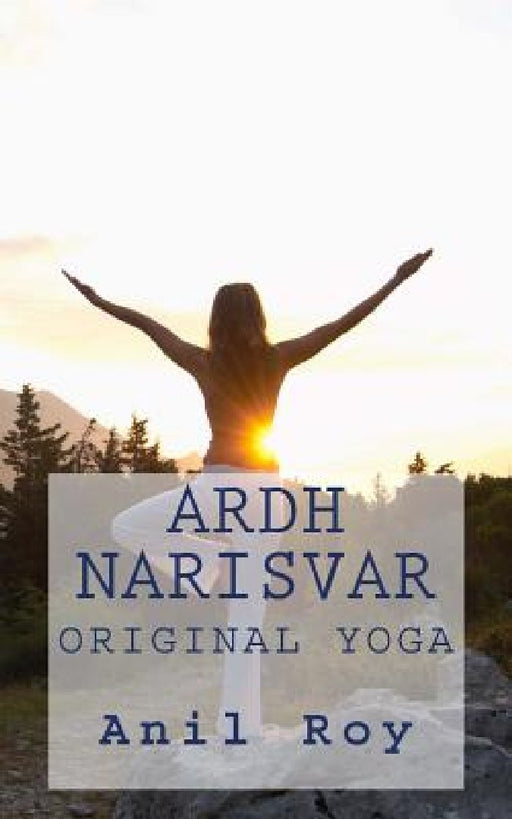 Ardhnarisvar: Original Yoga by Anil Roy