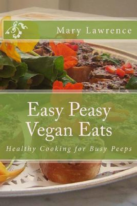Easy Peasy Vegan Eats: Healthy Cooking for Busy Peeps by Mary F. Lawrence