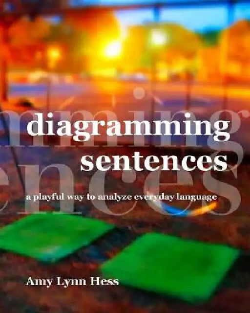 Diagramming Sentences: A Playful Way to Analyze Everyday Language by Amy Lynn Hess