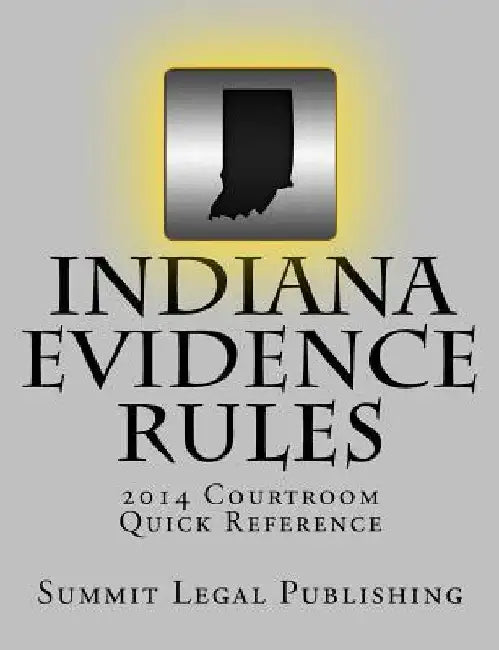 Indiana Evidence Rules Courtroom Quick Reference: 2014 by Summit Legal Publishing