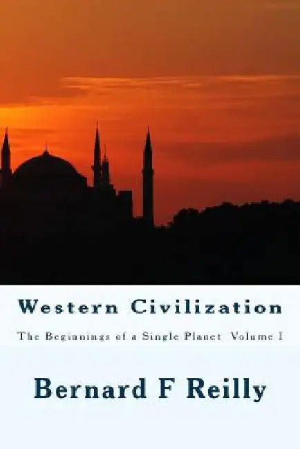 Western Civilization: The Beginnings of a Single Planet, Volume I by Bernard Francis Reilly
