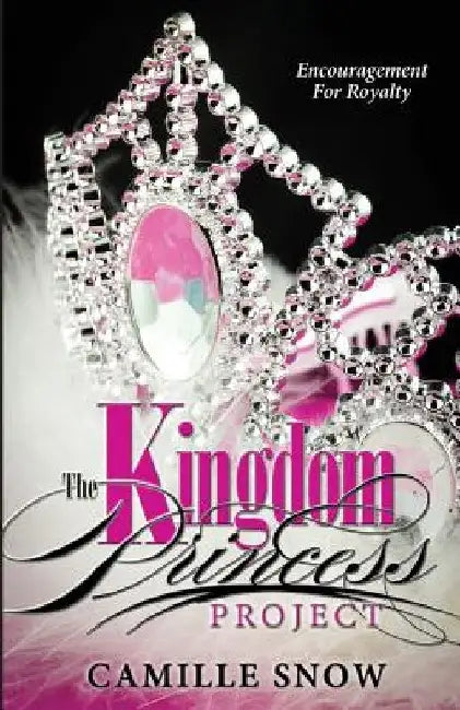The Kingdom Princess Project: Encouragement for Royalty by Camille Levins Snow