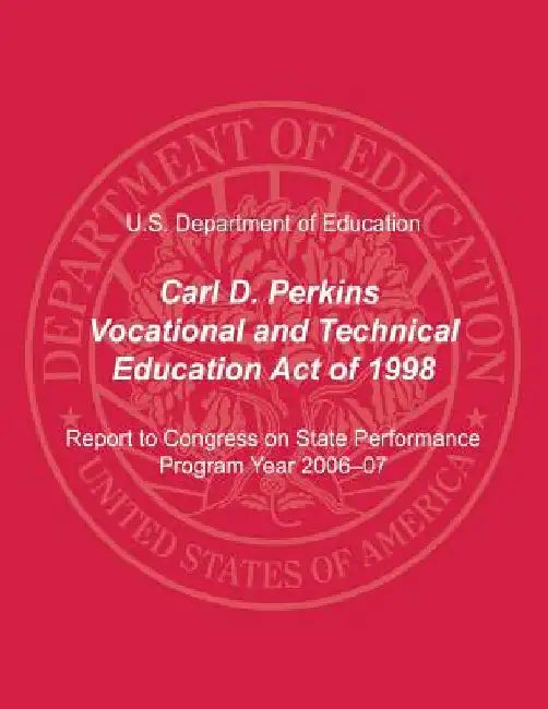 Carl D. Perkins Vocational and Technical Education Act of 1998: Report to Congress on State Performance, Program Year 2006-07 by Office of Vocational an Adult Education