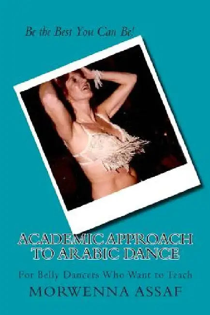 Academic Approach to Arabic Dance: Instructors Manual for Belly Dance: 5-6-7-8 On the Count of 1 by Morwenna Assaf