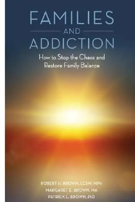 Families and Addiction: How to Stop the Chaos and Restore Family Balance by Margaret E. Brown Ma