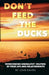 Don't Feed the Ducks!: Overcoming Unhealthy Helping in Your Life & Relationships by John Raven
