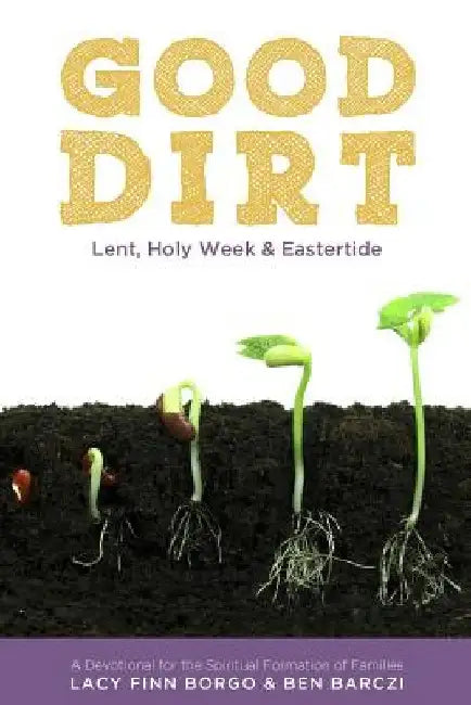 Good Dirt: Lent, Holy Week & Eastertide by Ben Barczi