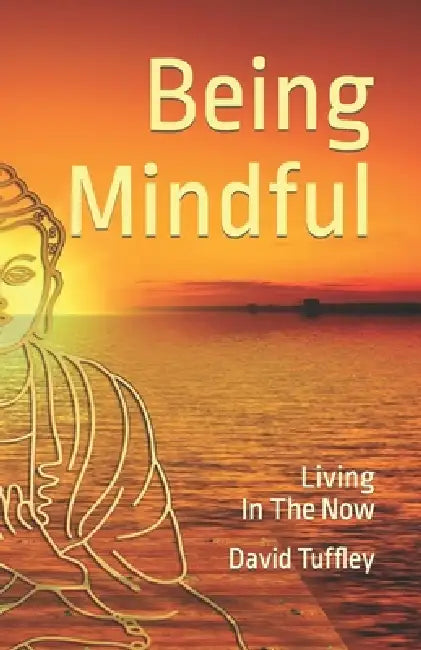 Being Mindful: Living in the Now by David Tuffley
