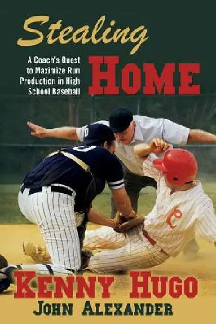 Stealing Home: A Coach's Quest to Maximize Run Production in High School Baseball by John Alexander