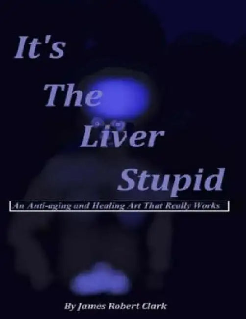 It's The Liver Stupid: An Anti-aging and Healing Art That Really Works by Stephan M. Clark