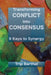 Transforming Conflict into Consensus: 9 Keys to Synergy by Trip Barthel