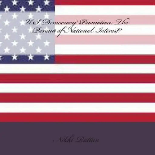 U.S. Democracy Promotion: The Pursuit of National Interest? by Nikki Rattan