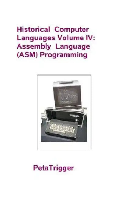Historical Computer Languages Volume IV: Assembly Language (ASM) Programming by Peta Trigger