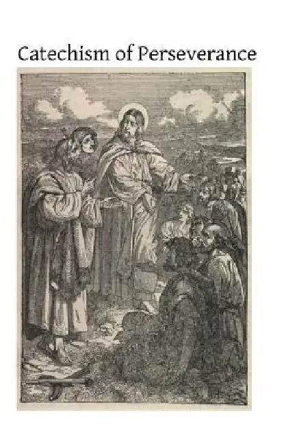Catechism of Perseverance: An Historical, Doctrinal, Moral and Liturgical Exposition of the Catholic Religion by Brother Hermenegild Tosf