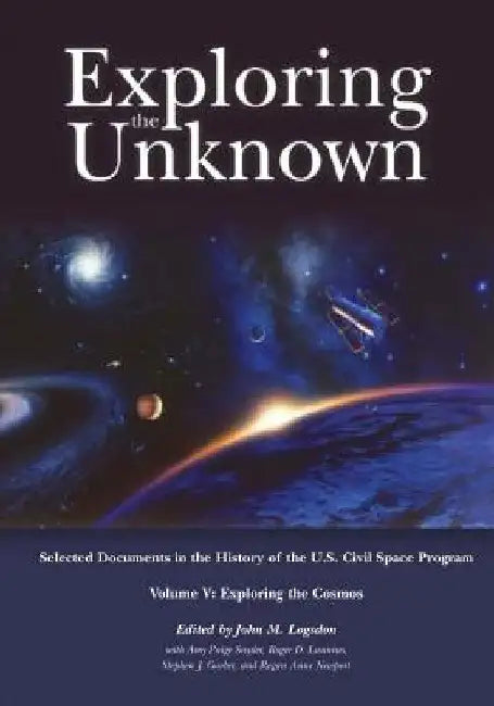 Exploring the Unknown: Selected Documents in the History of the U.S. Civil Space Program, Volume V: Exploring the Cosmos by John M. Logsdon