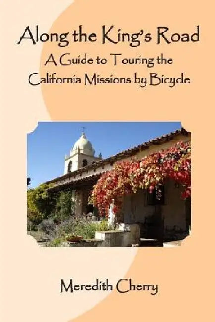 Along the King's Road: A Guide to Touring the California Missions by Bicycle by Meredith Cherry