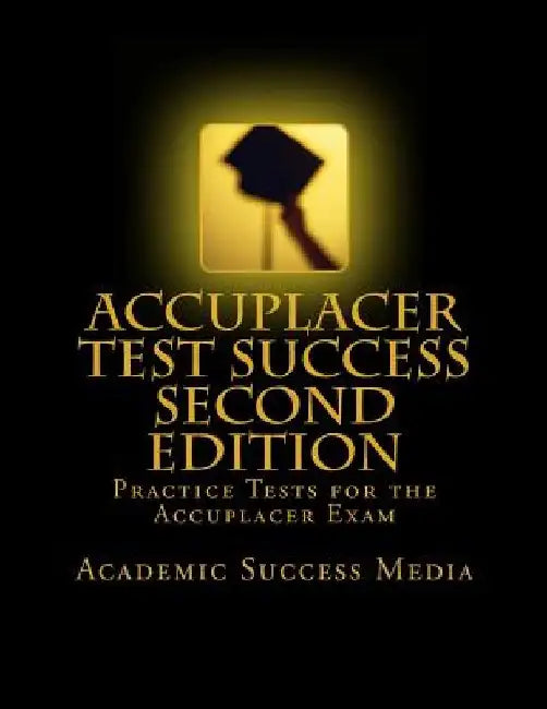 Accuplacer Test Success: Practice Tests For the Accuplacer Exam - Second Edition by Academic Success Media