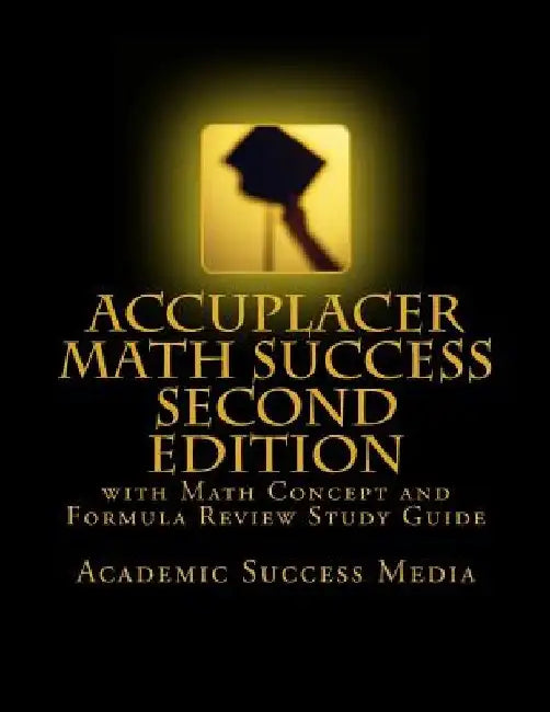 Accuplacer Math Success - Second Edition with Math Concept and Formula Review Study Guide: Includes 200 Accuplacer Math Practice Problems and Solution by Academic Success Media