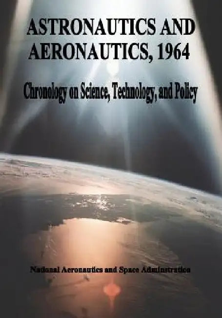 Astronautics and Aeronautics, 1964: Chronology on Science, Technology, and Policy by National Aeronautics and Administration