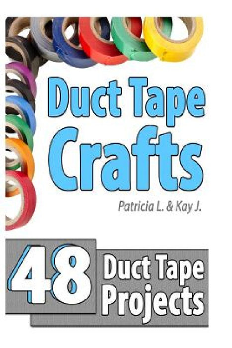 Duct Tape Crafts: 48 Duct Tape Projects by Kay J