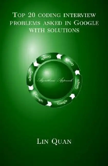 Top 20 coding interview problems asked in Google with solutions: Algorithmic Approach by Lin Quan