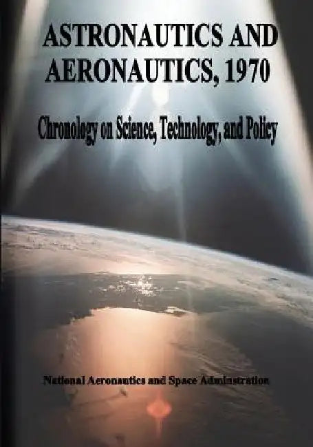 Astronautics and Aeronautics, 1970: Chronology on Science, Technology, and Policy by National Aeronautics and Administration