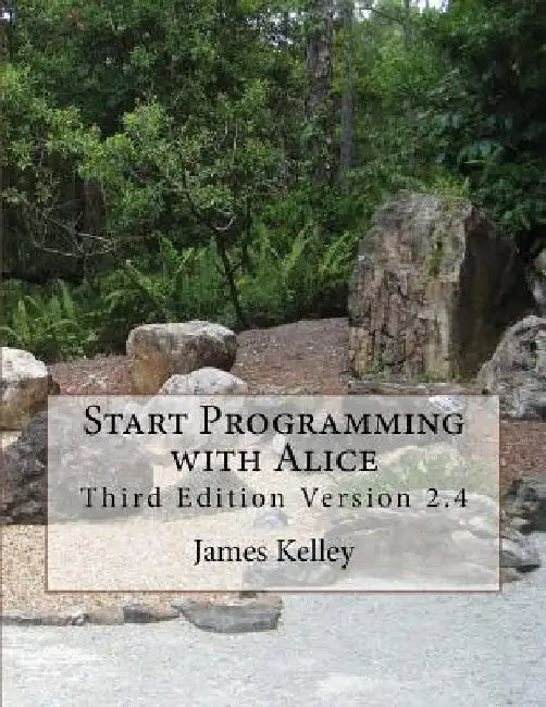 Start Programming with Alice: Third Edition Version 2.4 by James Kelley