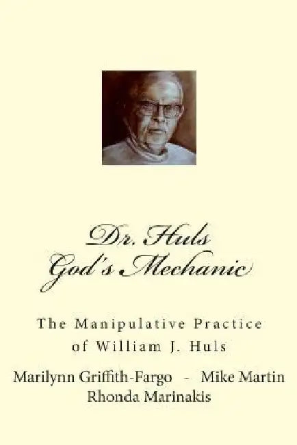Dr. Huls - God's Mechanic: The Manipulative Practice of William J. Huls by Mike Martin