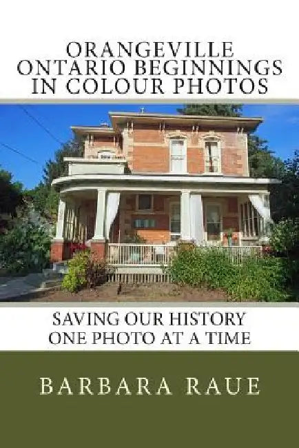 Orangeville Ontario Beginnings in Colour Photos: Saving Our History One Photo at a Time by Barbara Raue