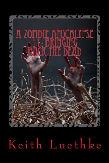 A Zombie Apocalypse 11: Bringing Back The Dead by Keith Adam Luethke