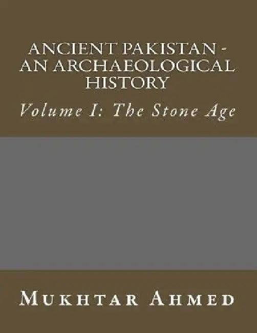 Ancient Pakistan - An Archaeological History: Volume I: The Stone Age by Mukhtar Ahmed